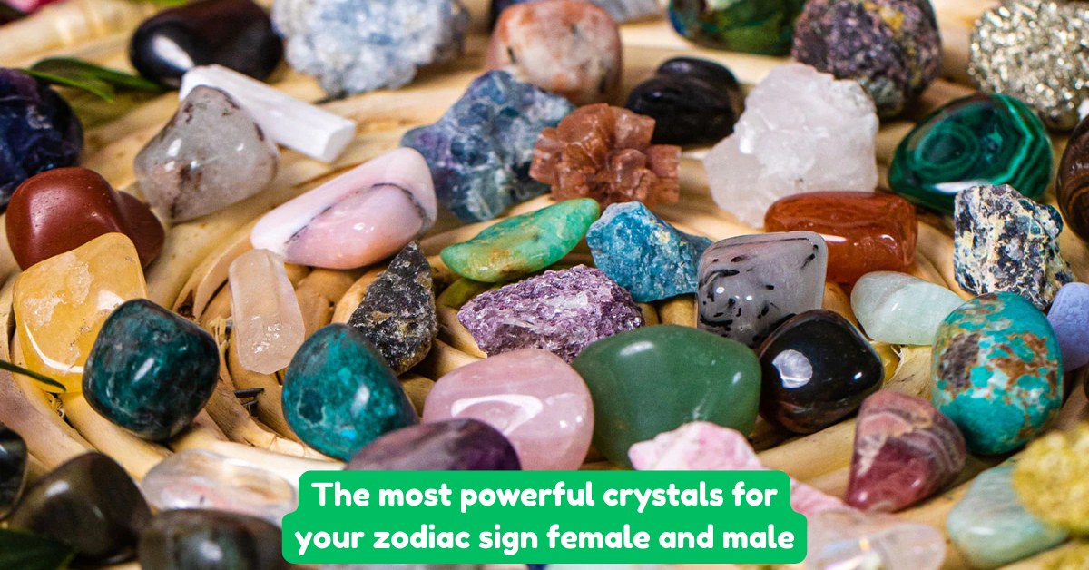 The most powerful crystals for your zodiac sign female and male