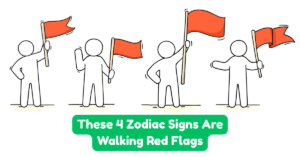 These 4 Zodiac Signs Are Walking Red Flags