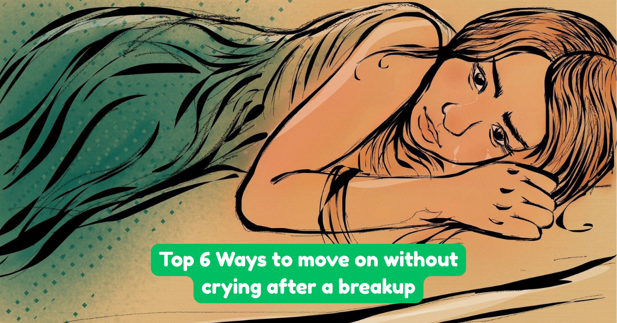 Top 6 Ways to move on without crying after a breakup