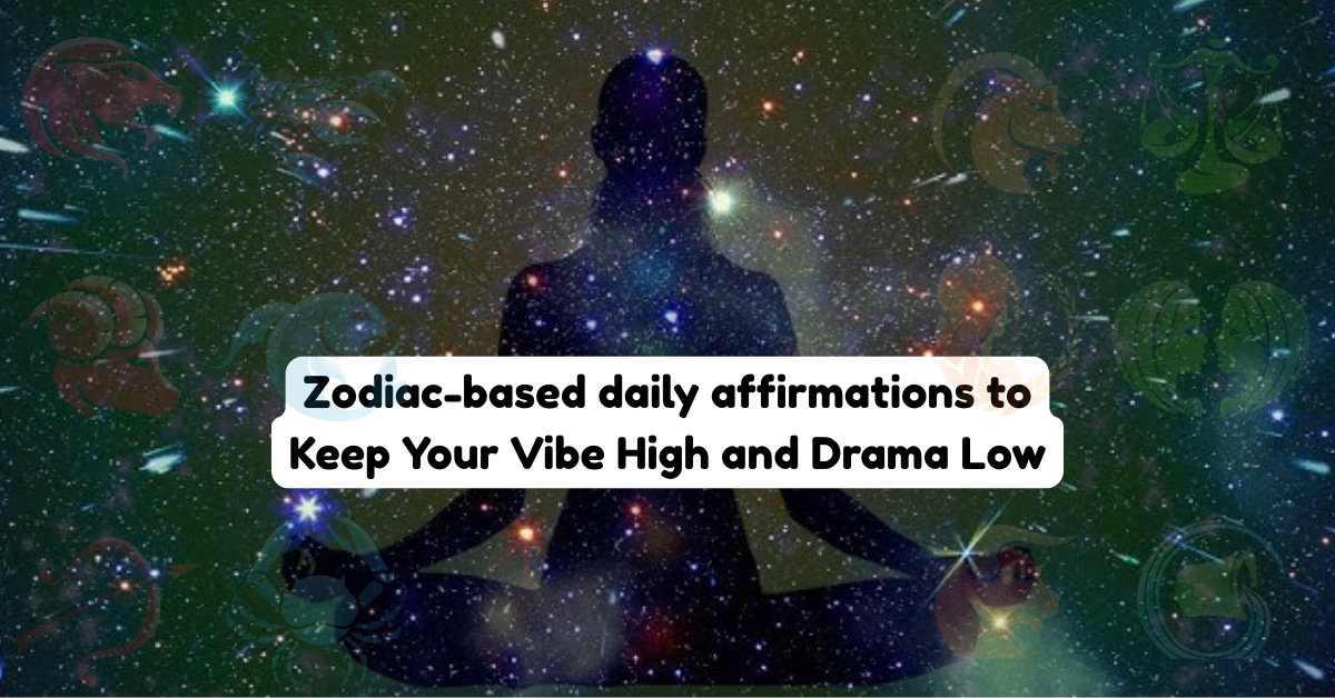 Zodiac-Based Daily Affirmations to Keep Your Vibe High and Drama Low